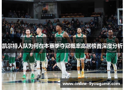 凯尔特人队为何在本赛季夺冠概率高居榜首深度分析 凯尔特人队为何在本赛季夺冠概率高居榜首深度分析