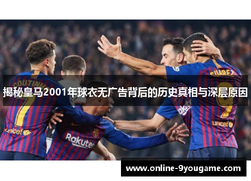 揭秘皇马2001年球衣无广告背后的历史真相与深层原因 揭秘皇马2001年球衣无广告背后的历史真相与深层原因