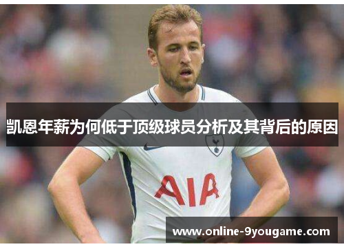 凯恩年薪为何低于顶级球员分析及其背后的原因 凯恩年薪为何低于顶级球员分析及其背后的原因