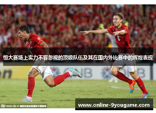 恒大赛场上实力不容忽视的顶级队伍及其在国内外比赛中的辉煌表现 恒大赛场上实力不容忽视的顶级队伍及其在国内外比赛中的辉煌表现