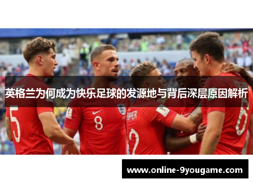 英格兰为何成为快乐足球的发源地与背后深层原因解析