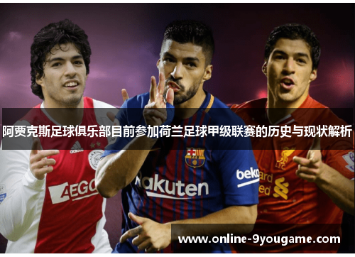 阿贾克斯足球俱乐部目前参加荷兰足球甲级联赛的历史与现状解析 阿贾克斯足球俱乐部目前参加荷兰足球甲级联赛的历史与现状解析