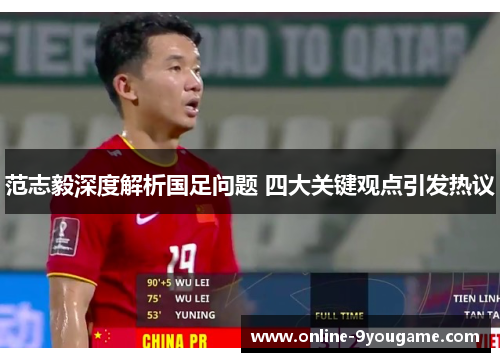 范志毅深度解析国足问题 四大关键观点引发热议 范志毅深度解析国足问题 四大关键观点引发热议