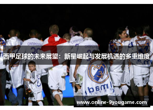 西甲足球的未来展望:新星崛起与发展机遇的多重维度 西甲足球的未来展望:新星崛起与发展机遇的多重维度