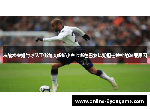 从战术安排与球队平衡角度解析小卢卡斯在巴黎长期担任替补的深层原因