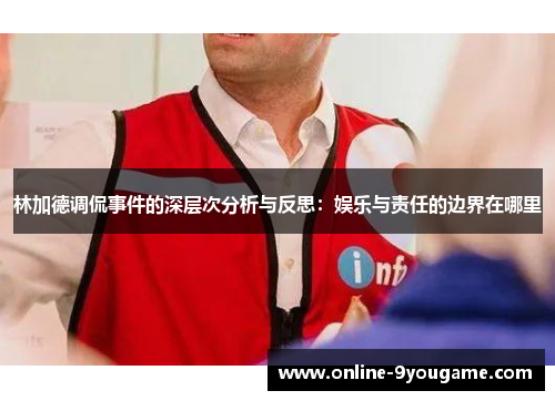 林加德调侃事件的深层次分析与反思：娱乐与责任的边界在哪里
