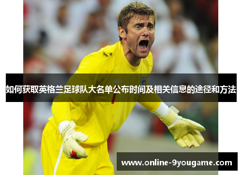 如何获取英格兰足球队大名单公布时间及相关信息的途径和方法 如何获取英格兰足球队大名单公布时间及相关信息的途径和方法