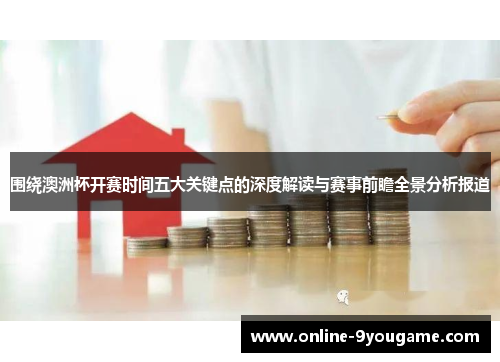 围绕澳洲杯开赛时间五大关键点的深度解读与赛事前瞻全景分析报道 围绕澳洲杯开赛时间五大关键点的深度解读与赛事前瞻全景分析报道