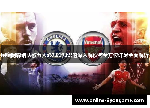 围绕阿森纳队徽五大必知冷知识的深入解读与全方位详尽全面解析 围绕阿森纳队徽五大必知冷知识的深入解读与全方位详尽全面解析