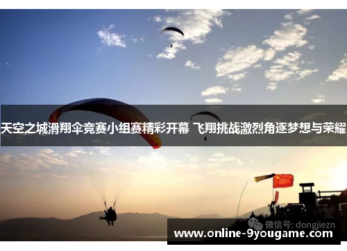 天空之城滑翔伞竞赛小组赛精彩开幕 飞翔挑战激烈角逐梦想与荣耀 天空之城滑翔伞竞赛小组赛精彩开幕 飞翔挑战激烈角逐梦想与荣耀
