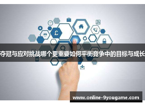 夺冠与应对挑战哪个更重要如何平衡竞争中的目标与成长