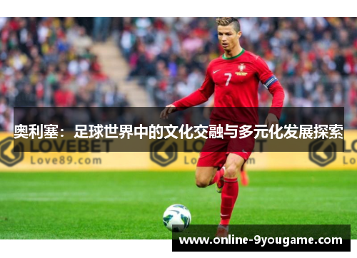 奥利塞：足球世界中的文化交融与多元化发展探索