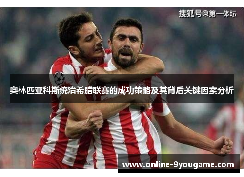 奥林匹亚科斯统治希腊联赛的成功策略及其背后关键因素分析
