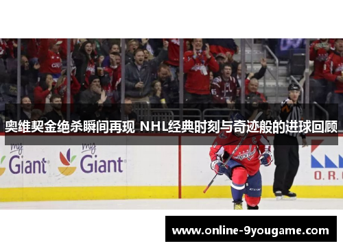奥维契金绝杀瞬间再现 NHL经典时刻与奇迹般的进球回顾 奥维契金绝杀瞬间再现 NHL经典时刻与奇迹般的进球回顾
