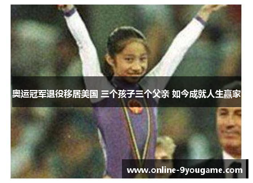 奥运冠军退役移居美国 三个孩子三个父亲 如今成就人生赢家 奥运冠军退役移居美国 三个孩子三个父亲 如今成就人生赢家