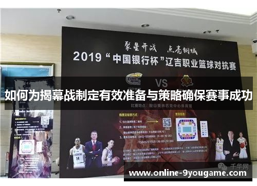 如何为揭幕战制定有效准备与策略确保赛事成功 如何为揭幕战制定有效准备与策略确保赛事成功