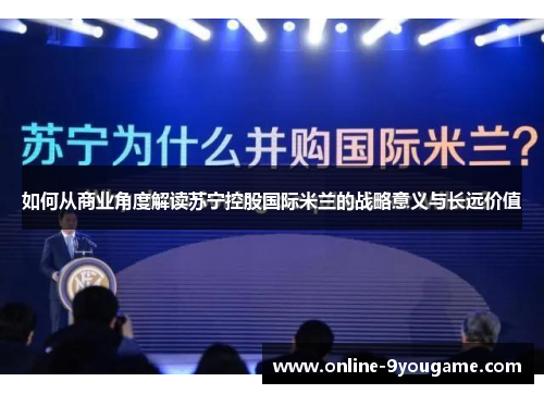 如何从商业角度解读苏宁控股国际米兰的战略意义与长远价值 如何从商业角度解读苏宁控股国际米兰的战略意义与长远价值