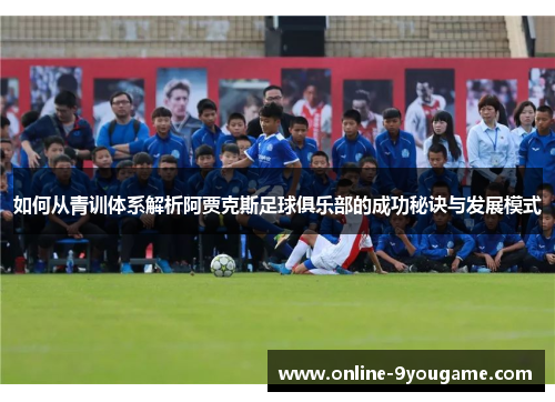 如何从青训体系解析阿贾克斯足球俱乐部的成功秘诀与发展模式 如何从青训体系解析阿贾克斯足球俱乐部的成功秘诀与发展模式