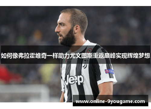 如何像弗拉霍维奇一样助力尤文图斯重返巅峰实现辉煌梦想 如何像弗拉霍维奇一样助力尤文图斯重返巅峰实现辉煌梦想