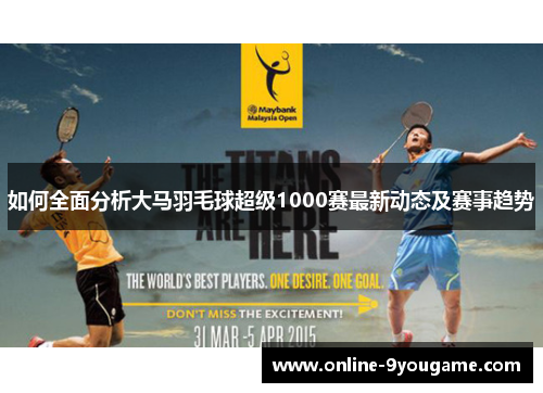 如何全面分析大马羽毛球超级1000赛最新动态及赛事趋势 如何全面分析大马羽毛球超级1000赛最新动态及赛事趋势