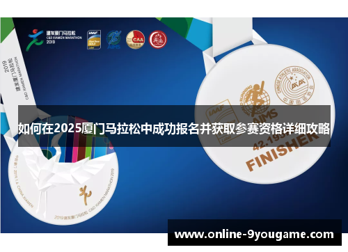 如何在2025厦门马拉松中成功报名并获取参赛资格详细攻略 如何在2025厦门马拉松中成功报名并获取参赛资格详细攻略