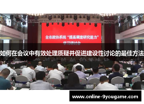如何在会议中有效处理质疑并促进建设性讨论的最佳方法