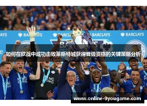 如何在欧战中成功击败莱斯特城获得晋级资格的关键策略分析