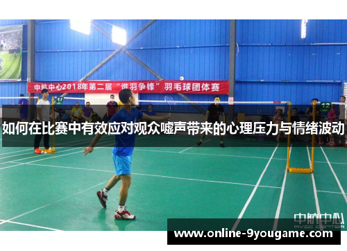 如何在比赛中有效应对观众嘘声带来的心理压力与情绪波动 如何在比赛中有效应对观众嘘声带来的心理压力与情绪波动