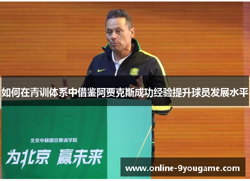 如何在青训体系中借鉴阿贾克斯成功经验提升球员发展水平