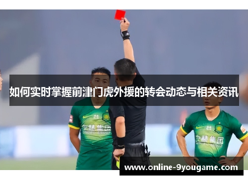 如何实时掌握前津门虎外援的转会动态与相关资讯