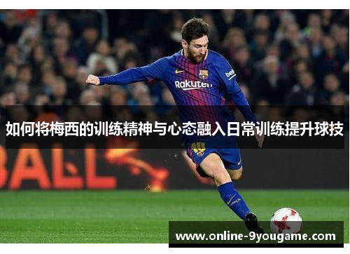 如何将梅西的训练精神与心态融入日常训练提升球技