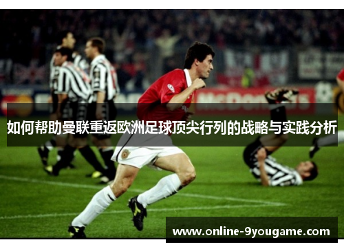 如何帮助曼联重返欧洲足球顶尖行列的战略与实践分析