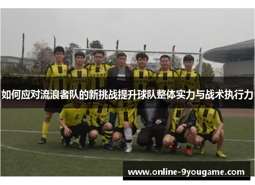 如何应对流浪者队的新挑战提升球队整体实力与战术执行力