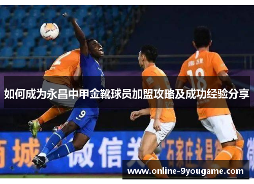 如何成为永昌中甲金靴球员加盟攻略及成功经验分享