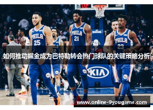 如何推动掘金成为巴特勒转会热门球队的关键策略分析 如何推动掘金成为巴特勒转会热门球队的关键策略分析