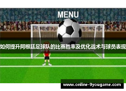 如何提升阿根廷足球队的比赛胜率及优化战术与球员表现