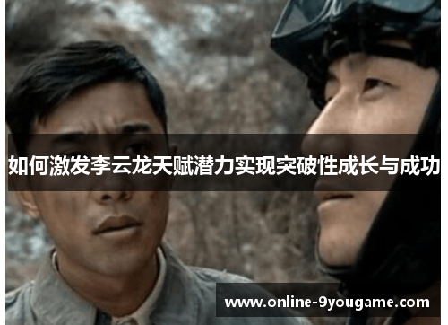 如何激发李云龙天赋潜力实现突破性成长与成功