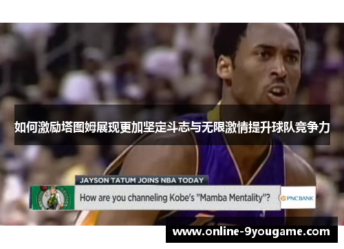 如何激励塔图姆展现更加坚定斗志与无限激情提升球队竞争力 如何激励塔图姆展现更加坚定斗志与无限激情提升球队竞争力