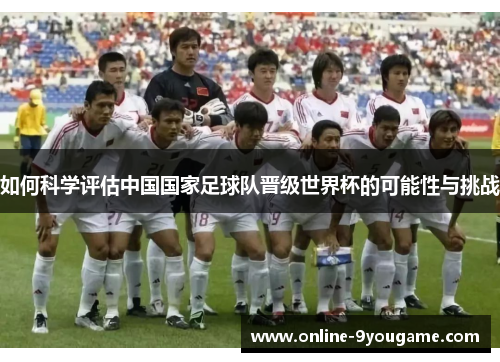 如何科学评估中国国家足球队晋级世界杯的可能性与挑战 如何科学评估中国国家足球队晋级世界杯的可能性与挑战
