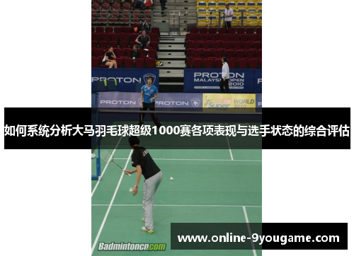 如何系统分析大马羽毛球超级1000赛各项表现与选手状态的综合评估