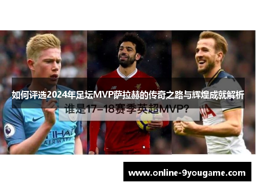 如何评选2024年足坛MVP萨拉赫的传奇之路与辉煌成就解析 如何评选2024年足坛MVP萨拉赫的传奇之路与辉煌成就解析