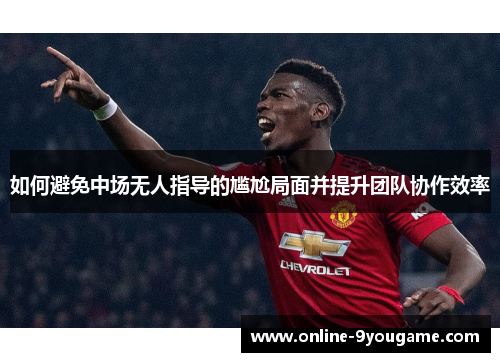 如何避免中场无人指导的尴尬局面并提升团队协作效率