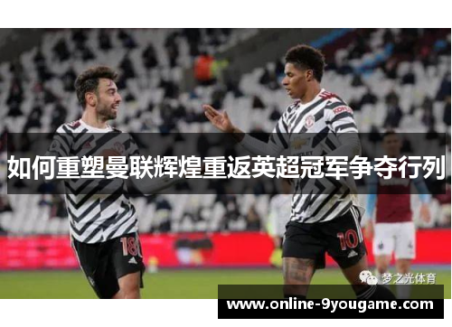 如何重塑曼联辉煌重返英超冠军争夺行列