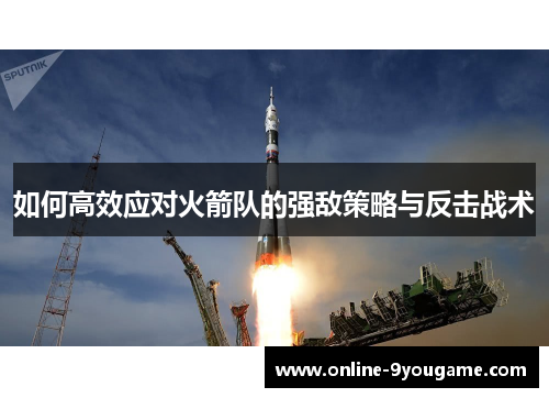 如何高效应对火箭队的强敌策略与反击战术