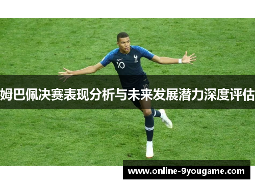 姆巴佩决赛表现分析与未来发展潜力深度评估