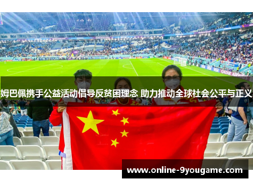 姆巴佩携手公益活动倡导反贫困理念 助力推动全球社会公平与正义