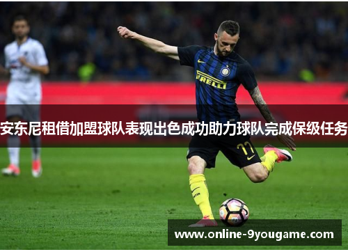 安东尼租借加盟球队表现出色成功助力球队完成保级任务 安东尼租借加盟球队表现出色成功助力球队完成保级任务