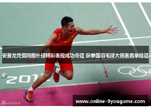 安赛龙凭借网前扑球精彩表现成功夺冠 获泰国羽毛球大师赛男单桂冠 安赛龙凭借网前扑球精彩表现成功夺冠 获泰国羽毛球大师赛男单桂冠