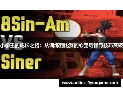 小拳王的成长之路:从训练到比赛的心路历程与技巧突破 小拳王的成长之路:从训练到比赛的心路历程与技巧突破