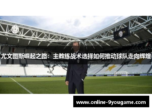 尤文图斯崛起之路：主教练战术选择如何推动球队走向辉煌